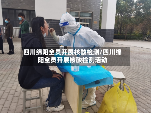 四川绵阳全员开展核酸检测/四川绵阳全员开展核酸检测活动