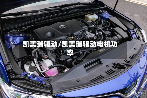 凯美瑞驱动/凯美瑞驱动电机功率
