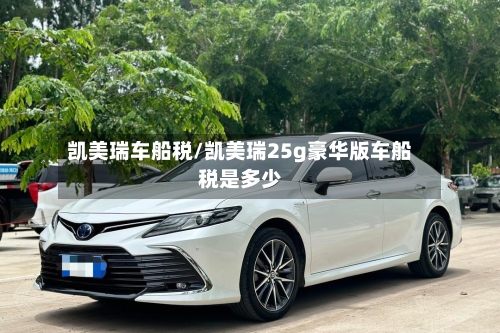 凯美瑞车船税/凯美瑞25g豪华版车船税是多少