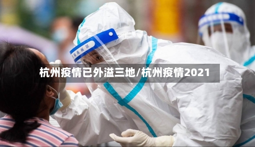 杭州疫情已外溢三地/杭州疫情2021