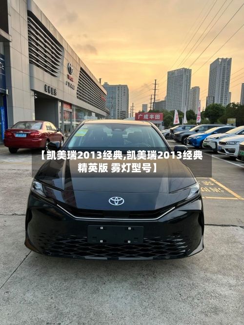 【凯美瑞2013经典,凯美瑞2013经典精英版 雾灯型号】