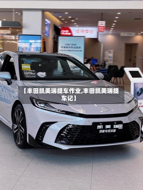 【丰田凯美瑞提车作业,丰田凯美瑞提车记】