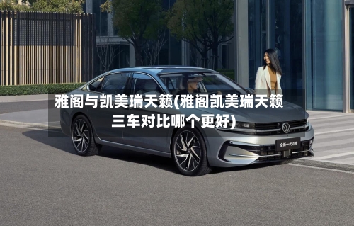 雅阁与凯美瑞天籁(雅阁凯美瑞天籁三车对比哪个更好)