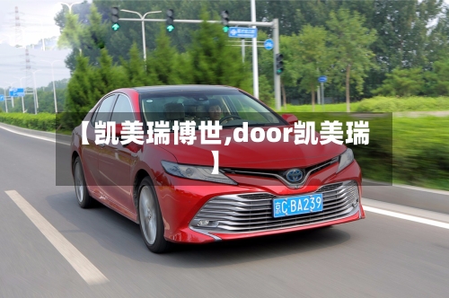 【凯美瑞博世,door凯美瑞】