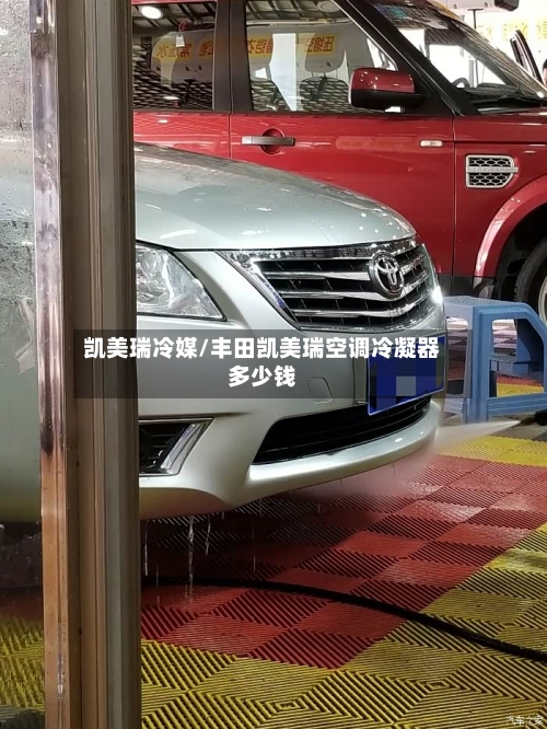 凯美瑞冷媒/丰田凯美瑞空调冷凝器多少钱