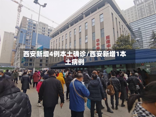 西安新增4例本土确诊/西安新增1本土病例