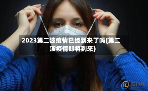 2023第二波疫情已经到来了吗(第二波疫情即将到来)