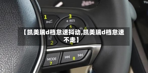 【凯美瑞d档怠速抖动,凯美瑞d档怠速不走】