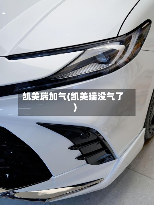凯美瑞加气(凯美瑞没气了)