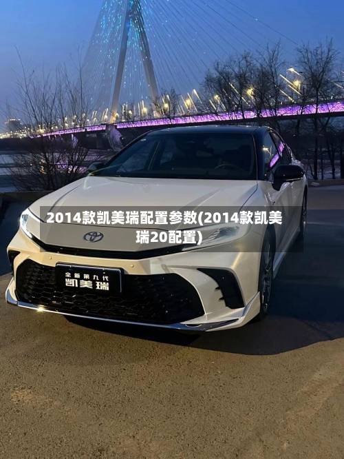 2014款凯美瑞配置参数(2014款凯美瑞20配置)