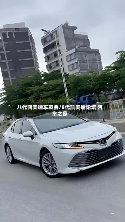 八代凯美瑞车友会/8代凯美瑞论坛 汽车之家