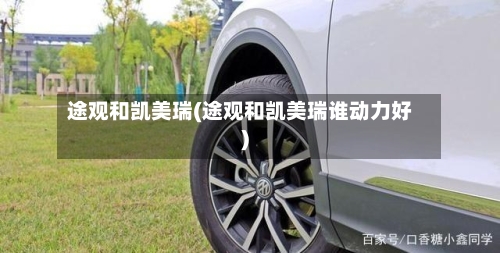 途观和凯美瑞(途观和凯美瑞谁动力好)