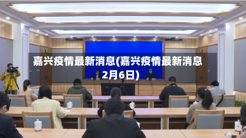 嘉兴疫情最新消息(嘉兴疫情最新消息2月6日)