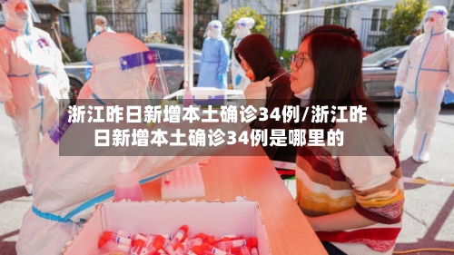 浙江昨日新增本土确诊34例/浙江昨日新增本土确诊34例是哪里的