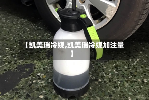 【凯美瑞冷媒,凯美瑞冷媒加注量】