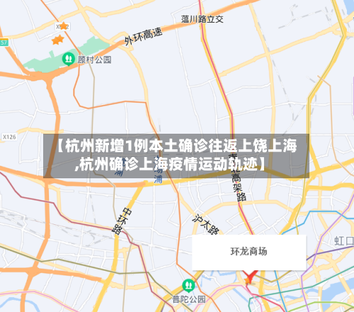 【杭州新增1例本土确诊往返上饶上海,杭州确诊上海疫情运动轨迹】
