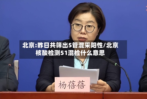 北京:昨日共筛出5管混采阳性/北京核酸检测51混检什么意思