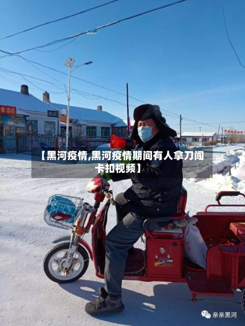 【黑河疫情,黑河疫情期间有人拿刀闯卡扣视频】