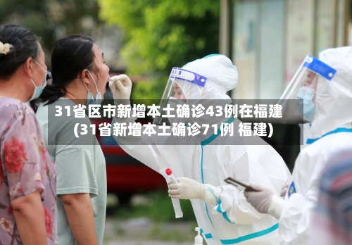 31省区市新增本土确诊43例在福建(31省新增本土确诊71例 福建)
