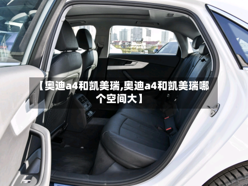 【奥迪a4和凯美瑞,奥迪a4和凯美瑞哪个空间大】