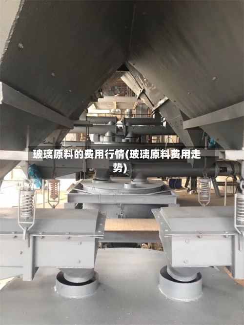 玻璃原料的费用行情(玻璃原料费用走势)