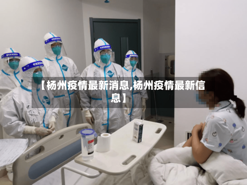 【杨州疫情最新消息,杨州疫情最新信息】