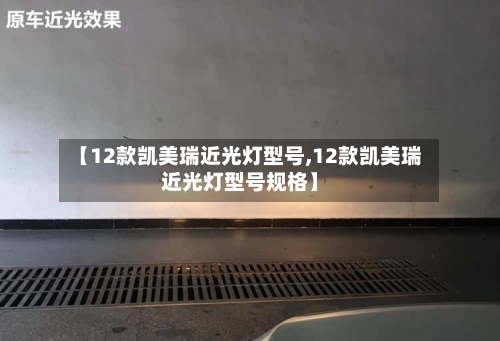 【12款凯美瑞近光灯型号,12款凯美瑞近光灯型号规格】