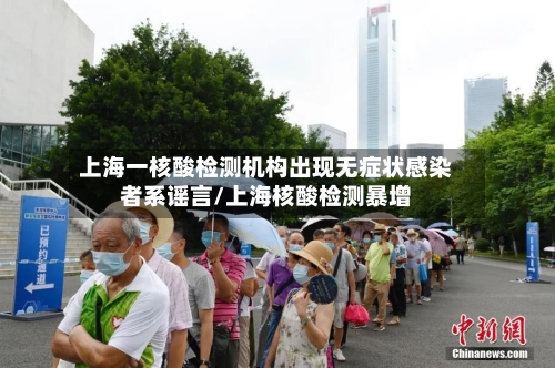 上海一核酸检测机构出现无症状感染者系谣言/上海核酸检测暴增
