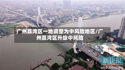 广州荔湾区一地调整为中风险地区/广州荔湾区升级中风险