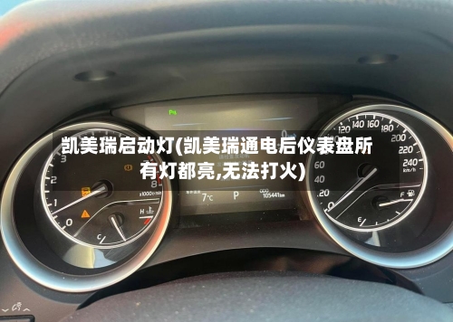 凯美瑞启动灯(凯美瑞通电后仪表盘所有灯都亮,无法打火)
