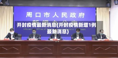 开封疫情最新消息(开封疫情新增1例最新消息)