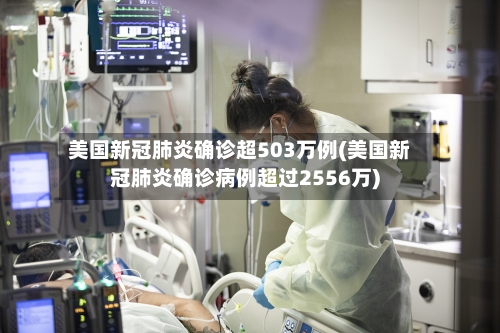 美国新冠肺炎确诊超503万例(美国新冠肺炎确诊病例超过2556万)