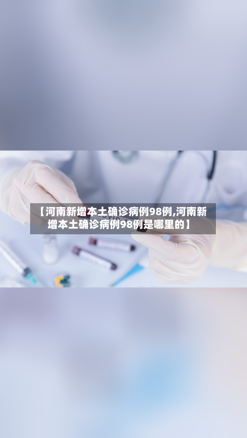 【河南新增本土确诊病例98例,河南新增本土确诊病例98例是哪里的】