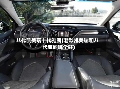 八代凯美瑞十代雅阁(老款凯美瑞和八代雅阁哪个好)