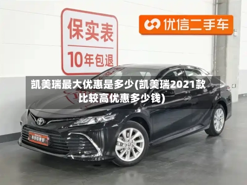 凯美瑞最大优惠是多少(凯美瑞2021款比较高优惠多少钱)