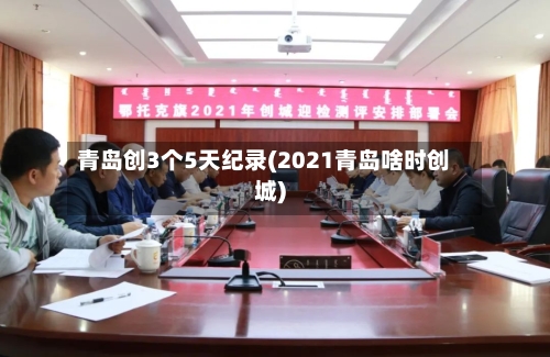 青岛创3个5天纪录(2021青岛啥时创城)
