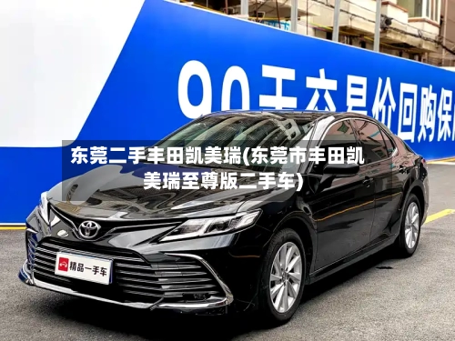 东莞二手丰田凯美瑞(东莞市丰田凯美瑞至尊版二手车)