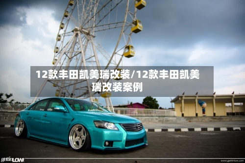12款丰田凯美瑞改装/12款丰田凯美瑞改装案例