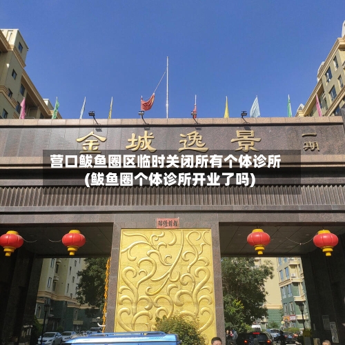 营口鲅鱼圈区临时关闭所有个体诊所(鲅鱼圈个体诊所开业了吗)