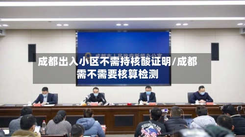 成都出入小区不需持核酸证明/成都需不需要核算检测