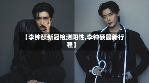 【李钟硕新冠检测阳性,李钟硕最新行程】