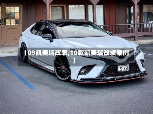 【09凯美瑞改装,10款凯美瑞改装案例】