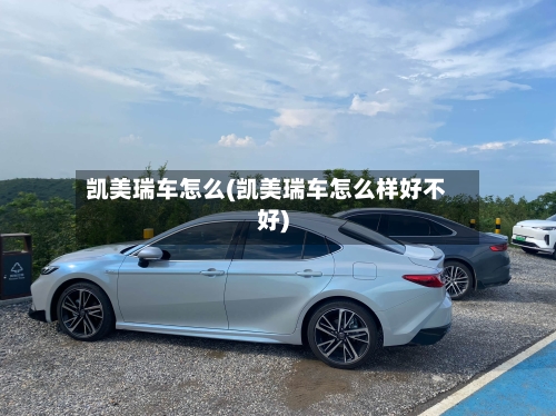 凯美瑞车怎么(凯美瑞车怎么样好不好)