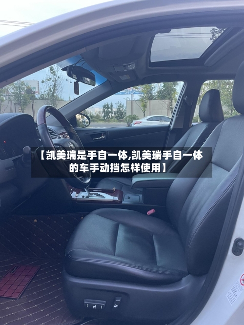 【凯美瑞是手自一体,凯美瑞手自一体的车手动挡怎样使用】