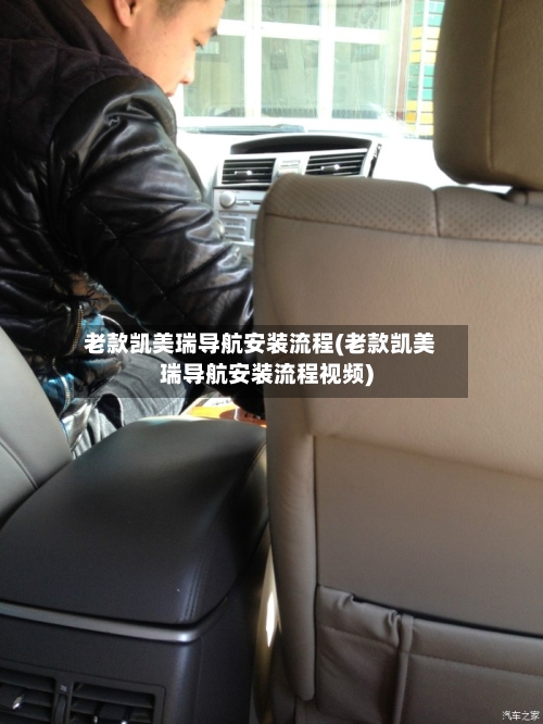 老款凯美瑞导航安装流程(老款凯美瑞导航安装流程视频)