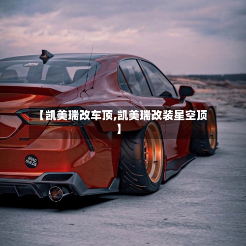 【凯美瑞改车顶,凯美瑞改装星空顶】