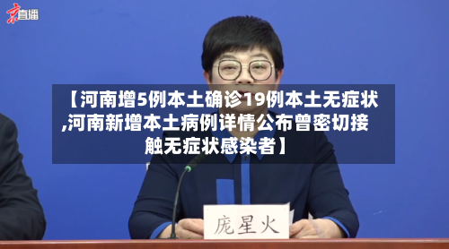 【河南增5例本土确诊19例本土无症状,河南新增本土病例详情公布曾密切接触无症状感染者】