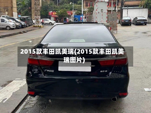 2015款丰田凯美瑞(2015款丰田凯美瑞图片)