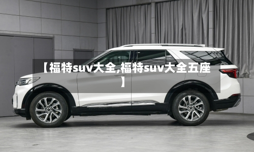 【福特suv大全,福特suv大全五座】