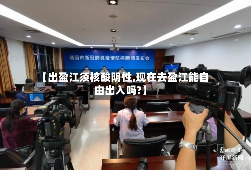 【出盈江须核酸阴性,现在去盈江能自由出入吗?】